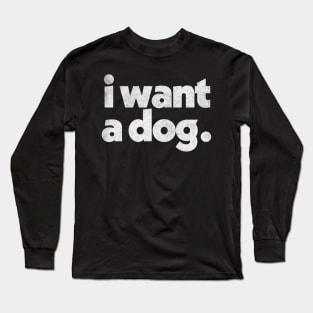 I Want A DOG Long Sleeve T-Shirt